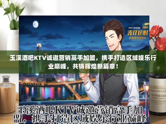 玉溪酒吧KTV诚邀营销高手加盟，携手打造区域娱乐行业巅峰，共铸辉煌新篇章！