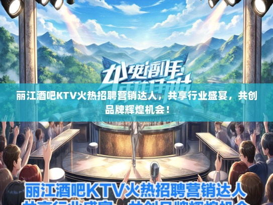 丽江酒吧KTV火热招聘营销达人，共享行业盛宴，共创品牌辉煌机会！