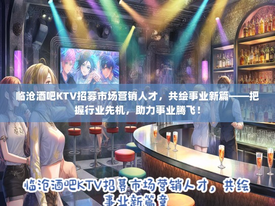 临沧酒吧KTV招募市场营销人才，共绘事业新篇——把握行业先机，助力事业腾飞！