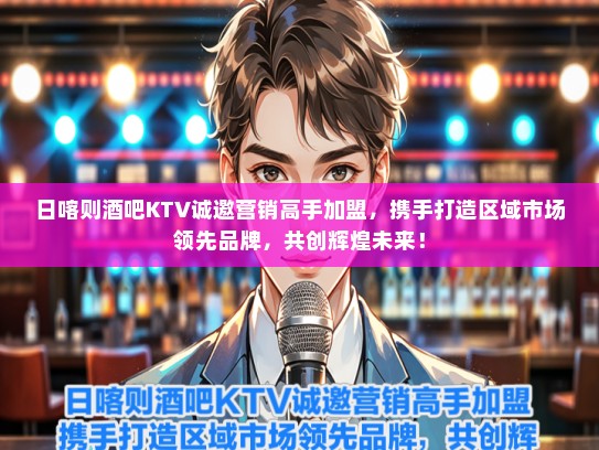 日喀则酒吧KTV诚邀营销高手加盟，携手打造区域市场领先品牌，共创辉煌未来！