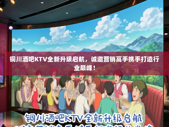铜川酒吧KTV全新升级启航，诚邀营销高手携手打造行业巅峰！