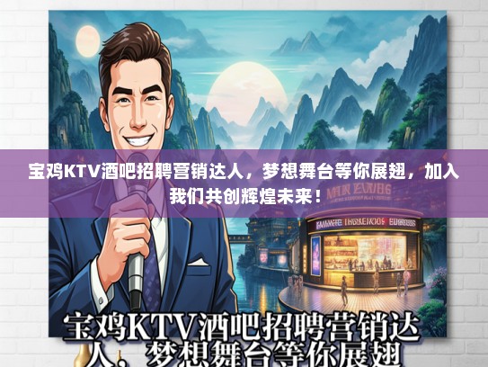 宝鸡KTV酒吧招聘营销达人，梦想舞台等你展翅，加入我们共创辉煌未来！