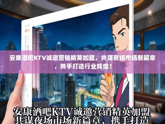 安康酒吧KTV诚邀营销精英加盟，共谋夜场市场新篇章，携手打造行业辉煌！