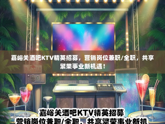 嘉峪关酒吧KTV精英招募，营销岗位兼职/全职，共享繁荣事业新机遇！