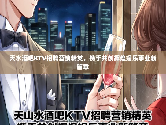 天水酒吧KTV招聘营销精英，携手共创辉煌娱乐事业新篇章