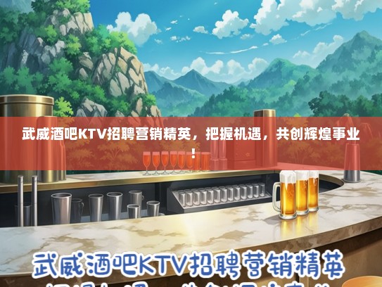 武威酒吧KTV招聘营销精英，把握机遇，共创辉煌事业！
