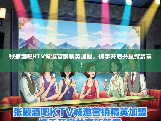张掖酒吧KTV诚邀营销精英加盟，携手开启共赢新篇章！