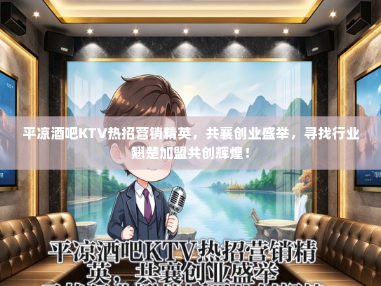 平凉酒吧KTV热招营销精英，共襄创业盛举，寻找行业翘楚加盟共创辉煌！