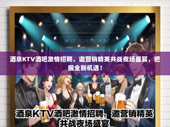酒泉KTV酒吧激情招聘，邀营销精英共战夜场盛宴，把握全新机遇！