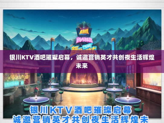 银川KTV酒吧璀璨启幕，诚邀营销英才共创夜生活辉煌未来