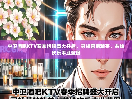 中卫酒吧KTV春季招聘盛大开启，寻找营销精英，共绘欢乐事业蓝图