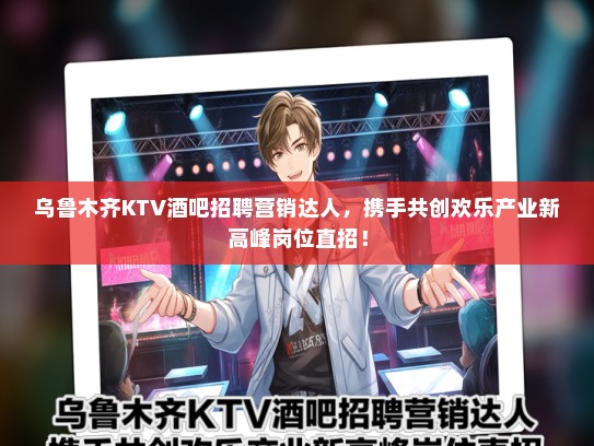 乌鲁木齐KTV酒吧招聘营销达人，携手共创欢乐产业新高峰岗位直招！