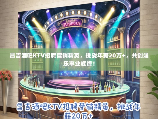 昌吉酒吧KTV招聘营销精英，挑战年薪20万+，共创娱乐事业辉煌！