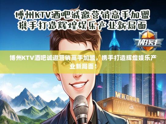 博州KTV酒吧诚邀营销高手加盟，携手打造辉煌娱乐产业新局面！