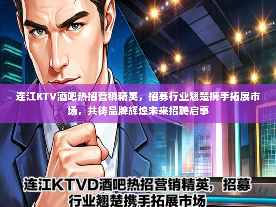 连江KTV酒吧热招营销精英，招募行业翘楚携手拓展市场，共铸品牌辉煌未来招聘启事