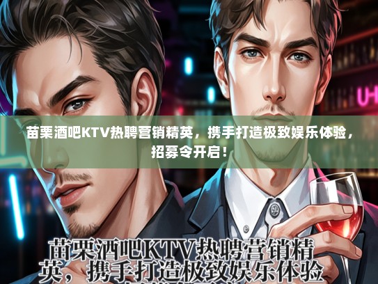 苗栗酒吧KTV热聘营销精英，携手打造极致娱乐体验，招募令开启！