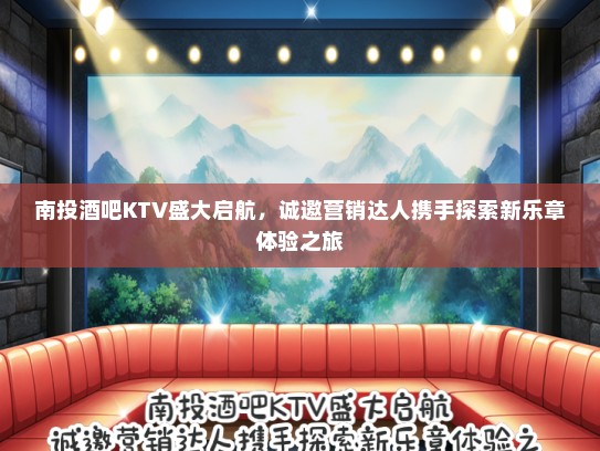 南投酒吧KTV盛大启航，诚邀营销达人携手探索新乐章体验之旅