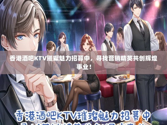 香港酒吧KTV璀璨魅力招募中，寻找营销精英共创辉煌事业！