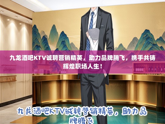 九龙酒吧KTV诚聘营销精英，助力品牌腾飞，携手共铸辉煌职场人生！