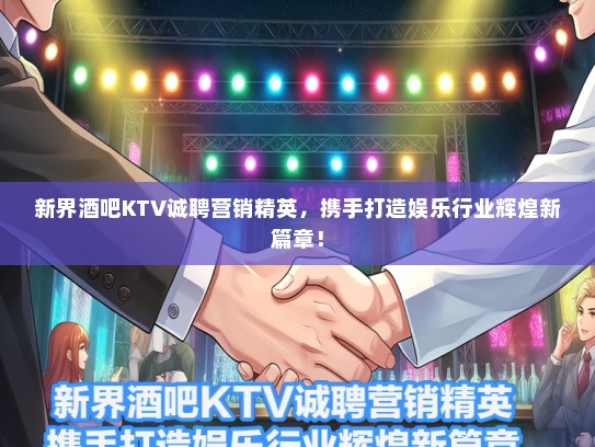 新界酒吧KTV诚聘营销精英，携手打造娱乐行业辉煌新篇章！