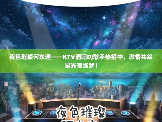 夜色璀璨河东邀——KTV酒吧DJ歌手热招中，激情共绘星光夜场梦！