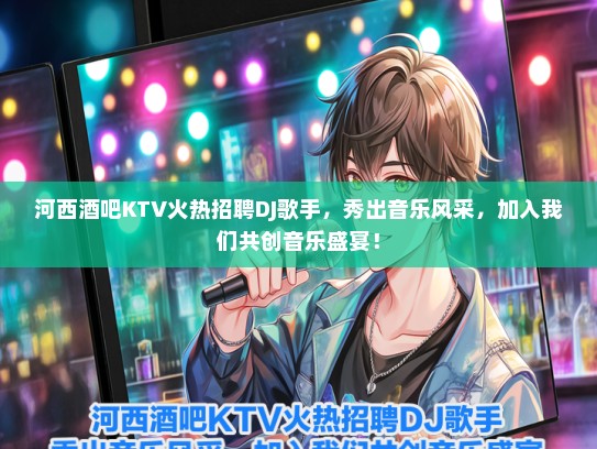 河西酒吧KTV火热招聘DJ歌手，秀出音乐风采，加入我们共创音乐盛宴！