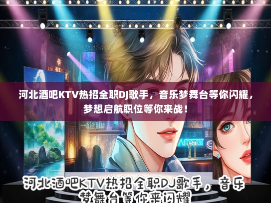 河北酒吧KTV热招全职DJ歌手,音乐梦舞台等你闪耀,梦想启航职位等你来战! 河北酒吧KTV热招全职DJ歌手,音乐梦舞台等你闪耀,梦想启航职位等你来战!