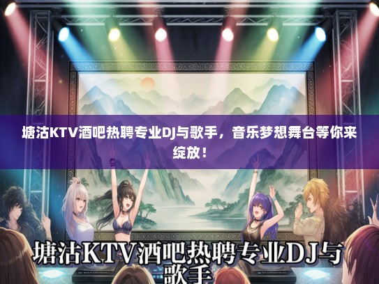 塘沽KTV酒吧热聘专业DJ与歌手，音乐梦想舞台等你来绽放！