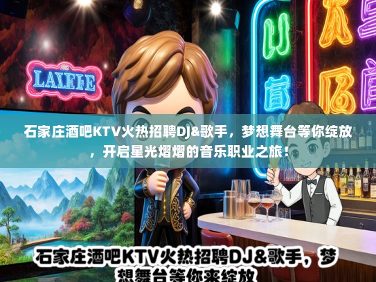 石家庄酒吧KTV火热招聘DJ&歌手，梦想舞台等你绽放，开启星光熠熠的音乐职业之旅！
