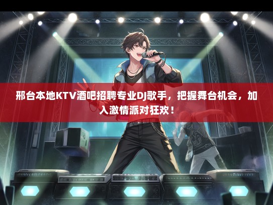 邢台本地KTV酒吧招聘专业DJ歌手，把握舞台机会，加入激情派对狂欢！