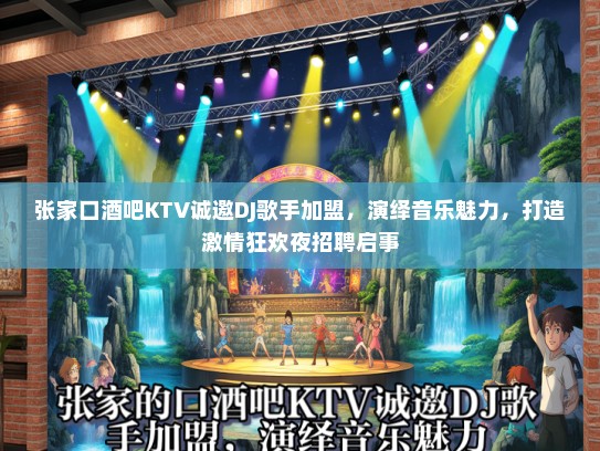 张家口酒吧KTV诚邀DJ歌手加盟，演绎音乐魅力，打造激情狂欢夜招聘启事