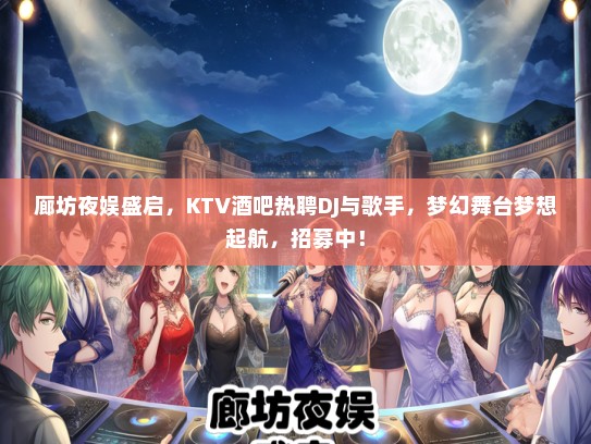 廊坊夜娱盛启，KTV酒吧热聘DJ与歌手，梦幻舞台梦想起航，招募中！