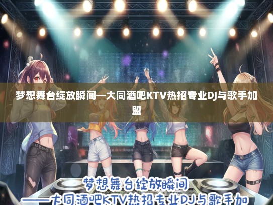 梦想舞台绽放瞬间—大同酒吧KTV热招专业DJ与歌手加盟