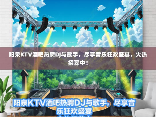 阳泉KTV酒吧热聘DJ与歌手，尽享音乐狂欢盛宴，火热招募中！