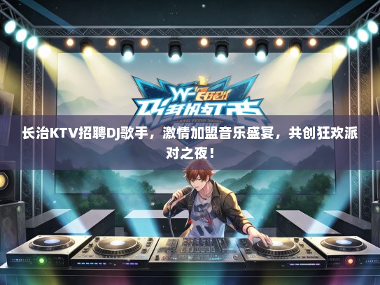 长治KTV招聘DJ歌手，激情加盟音乐盛宴，共创狂欢派对之夜！