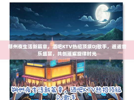 朔州夜生活新篇章，酒吧KTV热招顶级DJ歌手，邂逅音乐盛宴，共创璀璨旋律时光