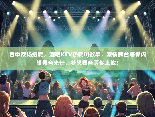 晋中夜场招聘，酒吧KTV热聘DJ歌手，激情舞台等你闪耀舞台光芒，梦想舞台等你来战！