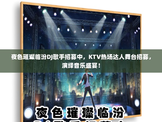 夜色璀璨临汾DJ歌手招募中，KTV热场达人舞台招募，演绎音乐盛宴！