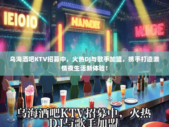 乌海酒吧KTV招募中，火热DJ与歌手加盟，携手打造激情夜生活新体验！