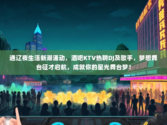 通辽夜生活新潮涌动，酒吧KTV热聘DJ及歌手，梦想舞台征才启航，成就你的星光舞台梦！