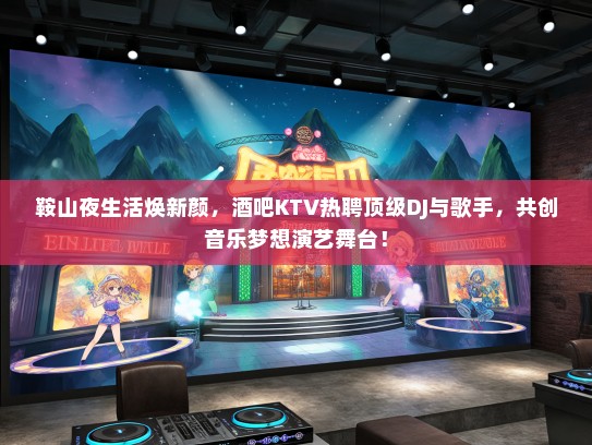 鞍山夜生活焕新颜，酒吧KTV热聘顶级DJ与歌手，共创音乐梦想演艺舞台！