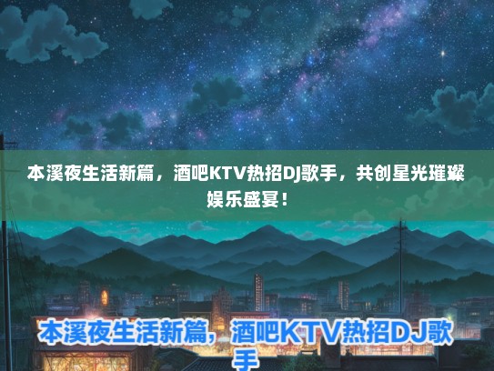 本溪夜生活新篇，酒吧KTV热招DJ歌手，共创星光璀璨娱乐盛宴！