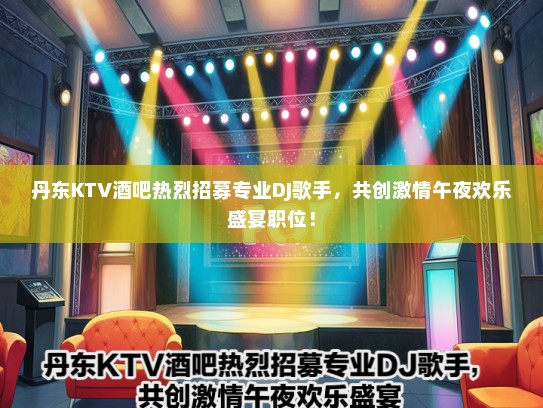 丹东KTV酒吧热烈招募专业DJ歌手，共创激情午夜欢乐盛宴职位！
