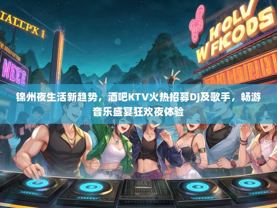 锦州夜生活新趋势，酒吧KTV火热招募DJ及歌手，畅游音乐盛宴狂欢夜体验