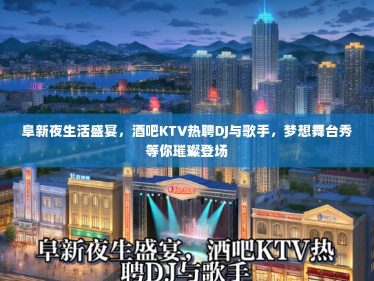 阜新夜生活盛宴，酒吧KTV热聘DJ与歌手，梦想舞台秀等你璀璨登场