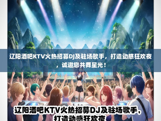 辽阳酒吧KTV火热招募DJ及驻场歌手，打造动感狂欢夜，诚邀您共舞星光！