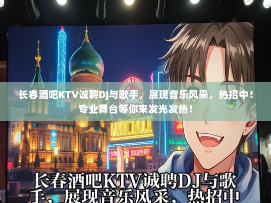 长春酒吧KTV诚聘DJ与歌手，展现音乐风采，热招中！专业舞台等你来发光发热！