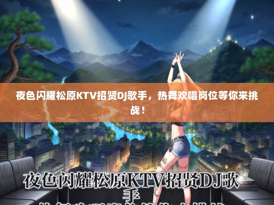 夜色闪耀松原KTV招贤DJ歌手，热舞欢唱岗位等你来挑战！