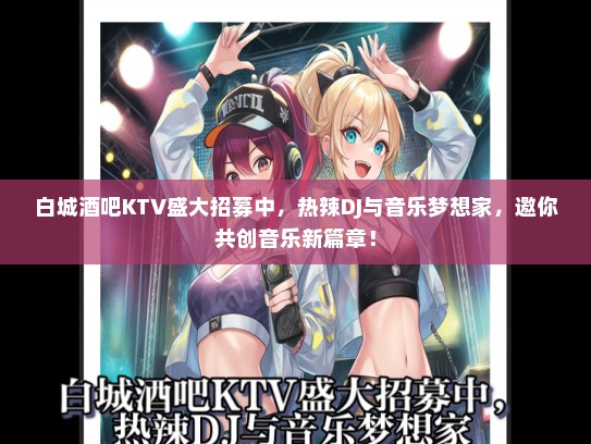 白城酒吧KTV盛大招募中，热辣DJ与音乐梦想家，邀你共创音乐新篇章！