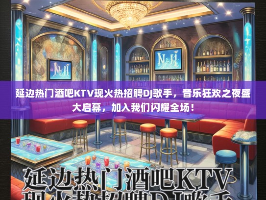 延边热门酒吧KTV现火热招聘DJ歌手，音乐狂欢之夜盛大启幕，加入我们闪耀全场！